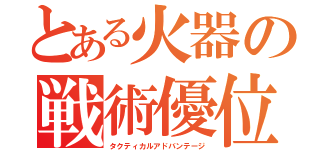 とある火器の戦術優位性（タクティカルアドバンテージ）