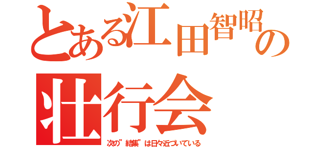 とある江田智昭の壮行会（次の”結集”は日々近づいている）