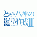 とある八神の模型作成Ⅱ（げんじつとうひ）