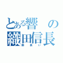 とある響の織田信長（顔長い）