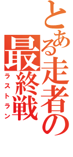 とある走者の最終戦（ラストラン）