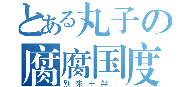 とある丸子の腐腐国度（别来干架！）