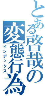 とある啓哉の変態行為（インデックス）