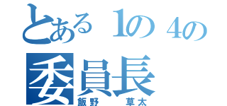 とある１の４の委員長（飯野  草太）