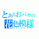 とあるおバカの花色模様（スザンヌⅡ）