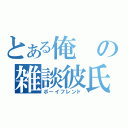 とある俺の雑談彼氏（ボーイフレンド）