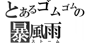 とあるゴムゴムの暴風雨（ストーム）