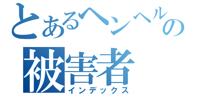 とあるヘンヘルの被害者（インデックス）