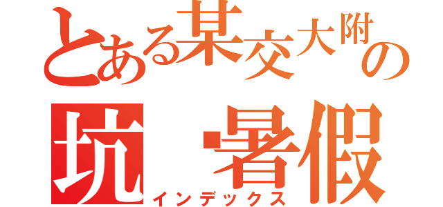 とある某交大附中の坑爹暑假（インデックス）