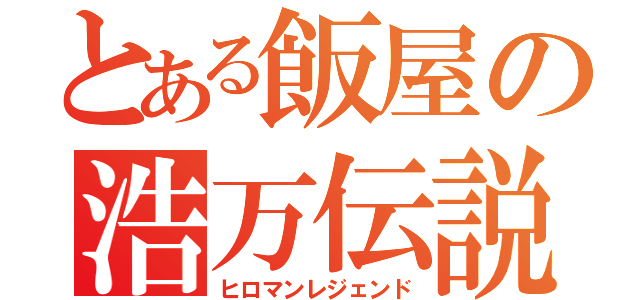 とある飯屋の浩万伝説（ヒロマンレジェンド）