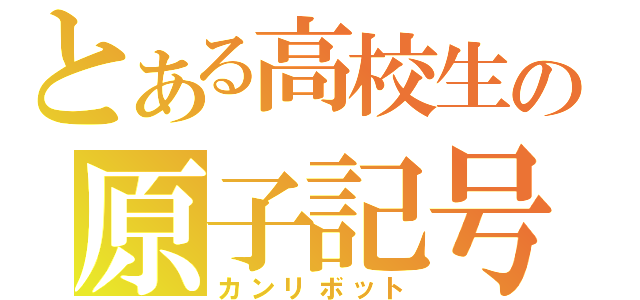 とある高校生の原子記号（カンリボット）