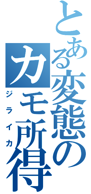 とある変態のカモ所得遊戯（ジライカ）