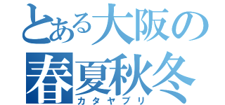 とある大阪の春夏秋冬（カタヤブリ）