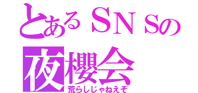 とあるＳＮＳの夜櫻会（荒らしじゃねえぞ）