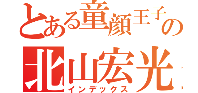 とある童顔王子の北山宏光（インデックス）