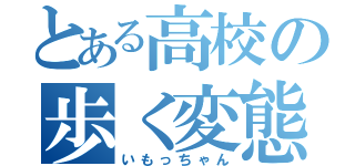 とある高校の歩く変態（いもっちゃん）