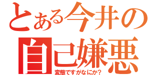 とある今井の自己嫌悪（変態ですがなにか？）