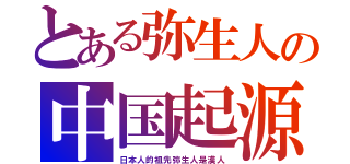 とある弥生人の中国起源（日本人的祖先弥生人是漢人）