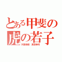 とある甲斐の虎の若子（天覇絶槍 真田幸村）