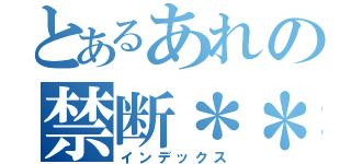 とあるあれの禁断＊＊＊＊（インデックス）