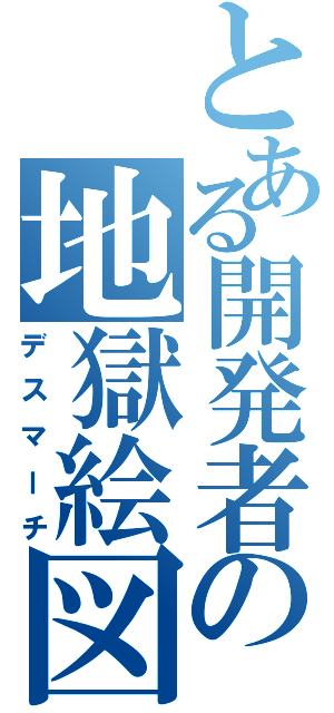 とある開発者の地獄絵図（デスマーチ）