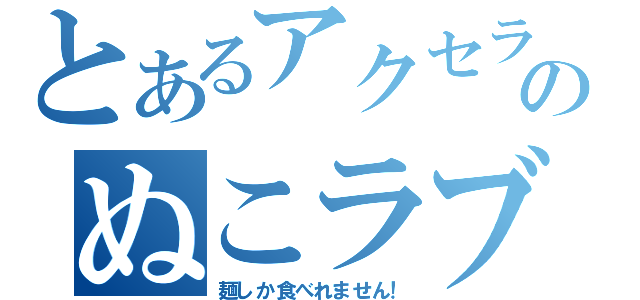 とあるアクセラレーターのぬこラブキュ～ン（麺しか食べれません！）