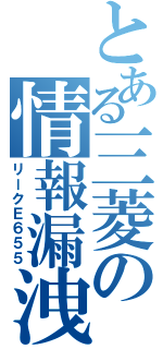 とある三菱の情報漏洩（リークＥ６５５）