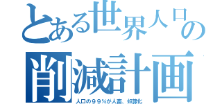 とある世界人口の削減計画（人口の９９％が人畜、奴隷化）