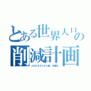 とある世界人口の削減計画（人口の９９％が人畜、奴隷化）