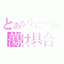 とあるぅにゅぅの蕩け具合（ぷにゃ～）