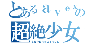 とあるａｖｅｘの超絶少女（ＳＵＰＥＲ☆ＧｉＲＬＳ）