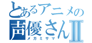 とあるアニメの声優さんⅡ（メガミサマ）