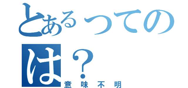 とあるってのは？（意味不明）