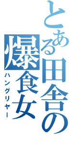 とある田舎の爆食女（ハングリヤー）