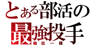 とある部活の最強投手（梅田一輝）