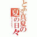 とある真夏の夏の日々（サマータイムメモリー）