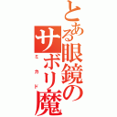 とある眼鏡のサボリ魔（ミカド）