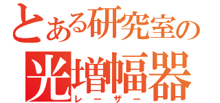 とある研究室の光増幅器（レーザー）