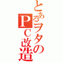 とあるヲタのＰＣ改造（）