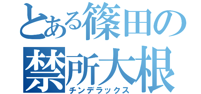 とある篠田の禁所大根（チンデラックス）