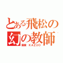 とある飛松の幻の教師（國廣 ＫＡＺＵＯ）