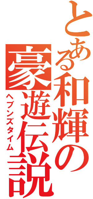 とある和輝の豪遊伝説（ヘブンズタイム）