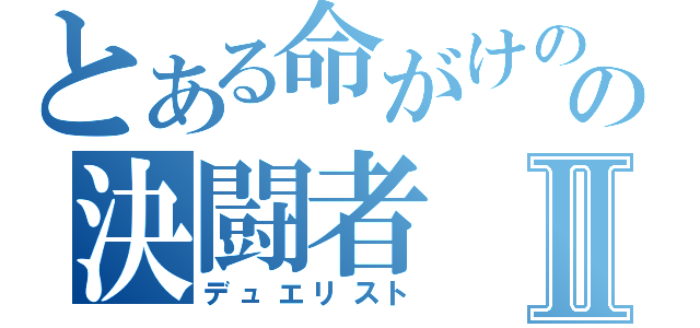 とある命がけのの決闘者Ⅱ（デュエリスト）