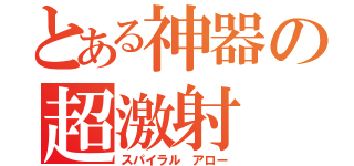 とある神器の超激射（スパイラル　アロー）