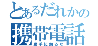 とあるだれかの携帯電話（勝手に触るな）