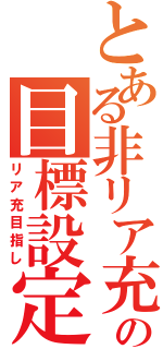 とある非リア充の目標設定（リア充目指し）