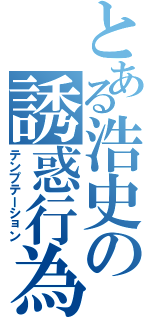 とある浩史の誘惑行為（テンプテーション）