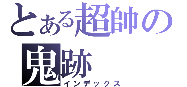 とある超帥の鬼跡（インデックス）