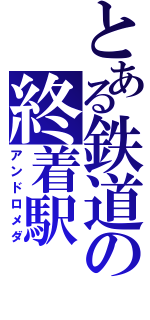 とある鉄道の終着駅（アンドロメダ）