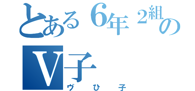 とある６年２組のⅤ子（ヴひ子）